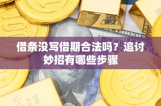 武汉借条没写借期合法吗？追讨妙招有哪些步骤