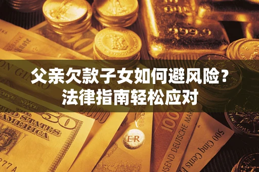 武汉父亲欠款子女如何避风险？法律指南轻松应对