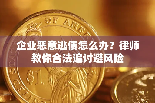 武汉企业恶意逃债怎么办？律师教你合法追讨避风险
