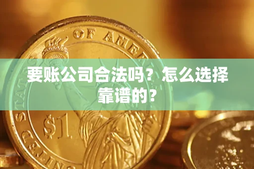 武汉要账公司合法吗？怎么选择靠谱的？
