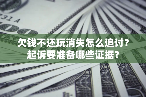 武汉欠钱不还玩消失怎么追讨？起诉要准备哪些证据？