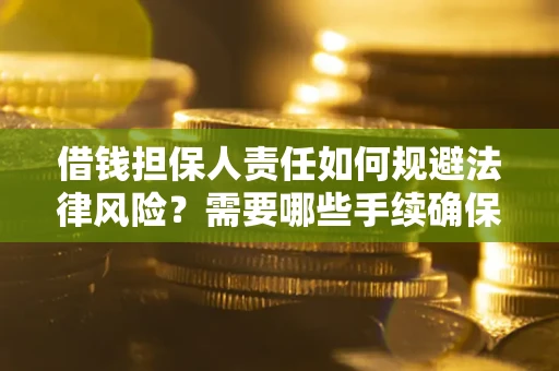 武汉借钱担保人责任如何规避法律风险？需要哪些手续确保安全？