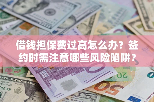 武汉借钱担保费过高怎么办？签约时需注意哪些风险陷阱？