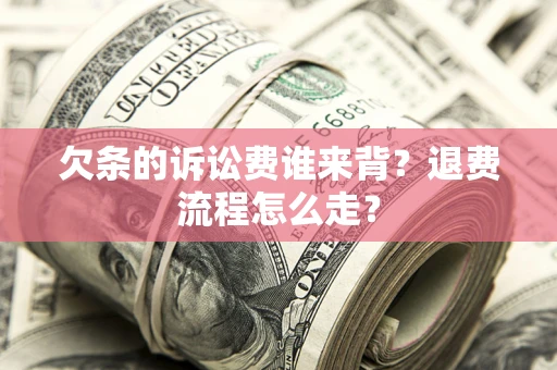 武汉欠条的诉讼费谁来背？退费流程怎么走？