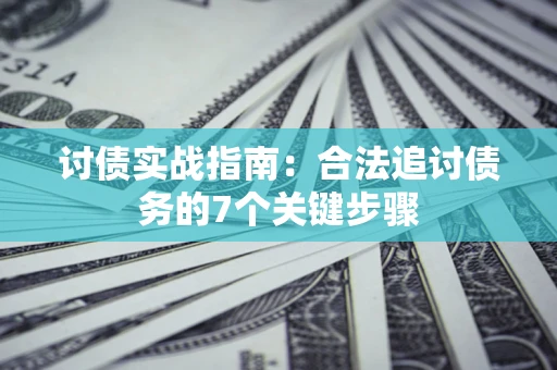 武汉讨债实战指南：合法追讨债务的7个关键步骤