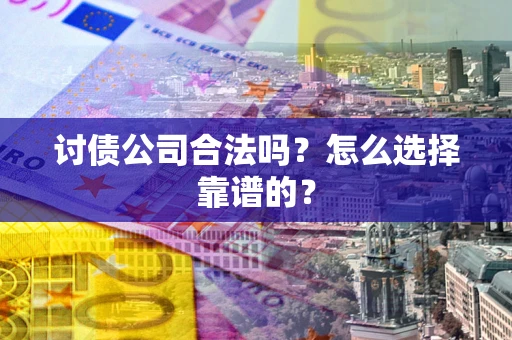武汉讨债公司合法吗？怎么选择靠谱的？