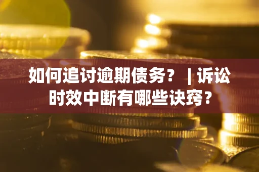武汉如何追讨逾期债务？ | 诉讼时效中断有哪些诀窍？