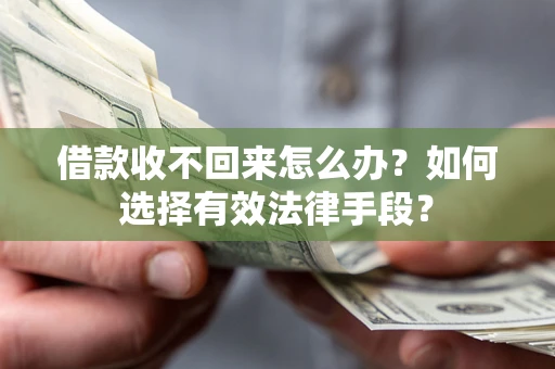 武汉借款收不回来怎么办？如何选择有效法律手段？