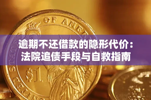 武汉逾期不还借款的隐形代价：法院追债手段与自救指南