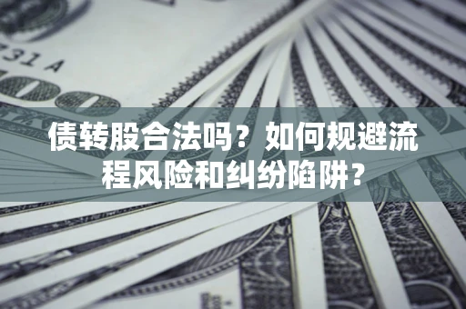 武汉债转股合法吗？如何规避流程风险和纠纷陷阱？