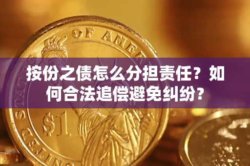 武汉按份之债怎么分担责任？如何合法追偿避免纠纷？