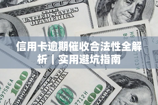 武汉信用卡逾期催收合法性全解析｜实用避坑指南