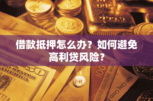 武汉借款抵押怎么办？如何避免高利贷风险？