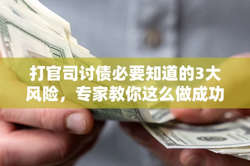 武汉打官司讨债必要知道的3大风险，专家教你这么做成功率飙升