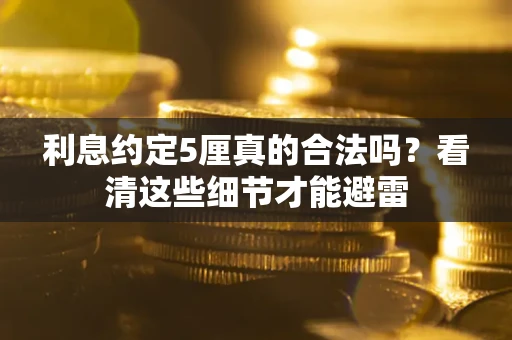 武汉利息约定5厘真的合法吗？看清这些细节才能避雷