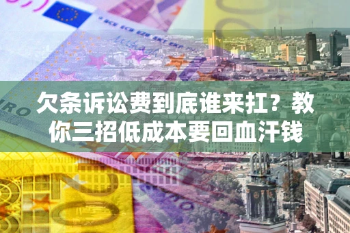 武汉欠条诉讼费到底谁来扛？教你三招低成本要回血汗钱